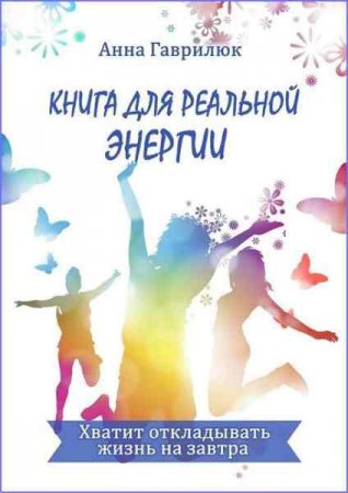 Книга реальной энергии для успешных людей.Хватит откладывать жизнь на завтра