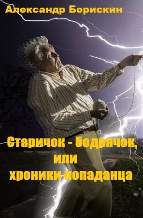 Старичок - бодрячок, или хроники попаданца. Александр Борискин.